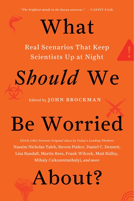 John Brockman/What Should We Be Worried About?@ Real Scenarios That Keep Scientists Up at Night